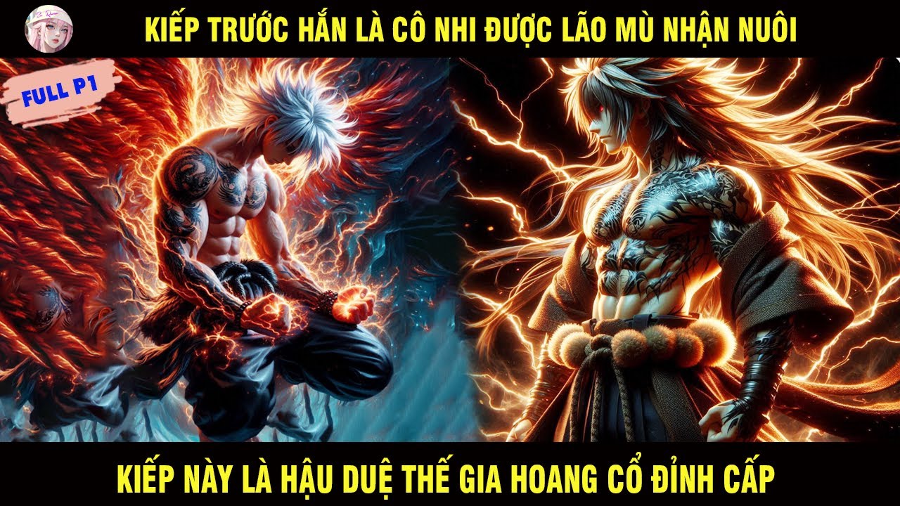 FULL P1: KIẾP TRƯỚC HẮN LÀ CÔ NHI ĐƯỢC LÃO MÙ NHẬN NUÔI KIẾP NÀY LÀ HẬU DUỆ THẾ GIA HOANG CỔ