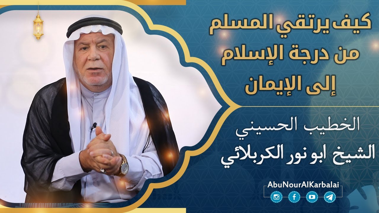 الشيخ ابو نور الكربلائي | كيف يرتقي المسلم من درجة الإسلام إلى الإيمان