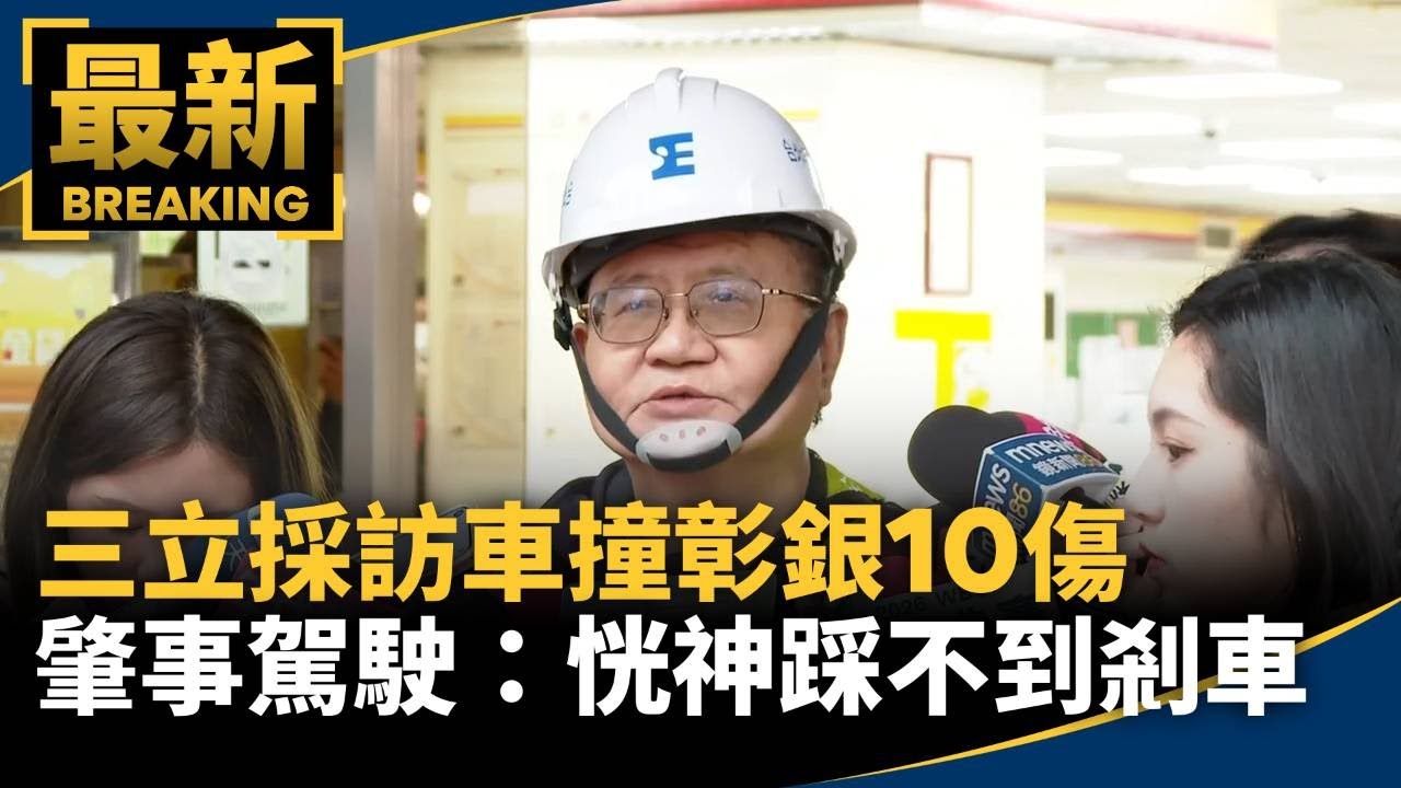 三立採訪車撞彰銀10傷　肇事駕駛：恍神踩不到剎車｜#鏡新聞
