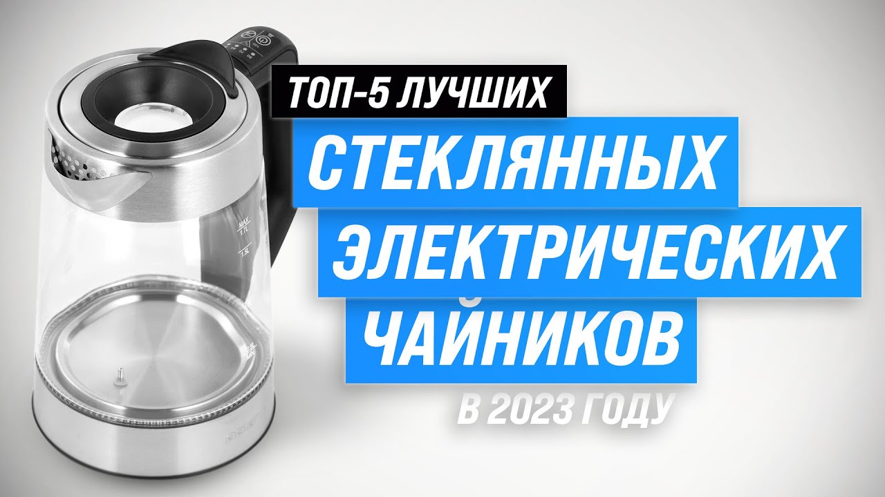 ТОП–5. Лучшие стеклянные электрочайники в 2023 году ⚡ Какой чайник выбрать для дома?
