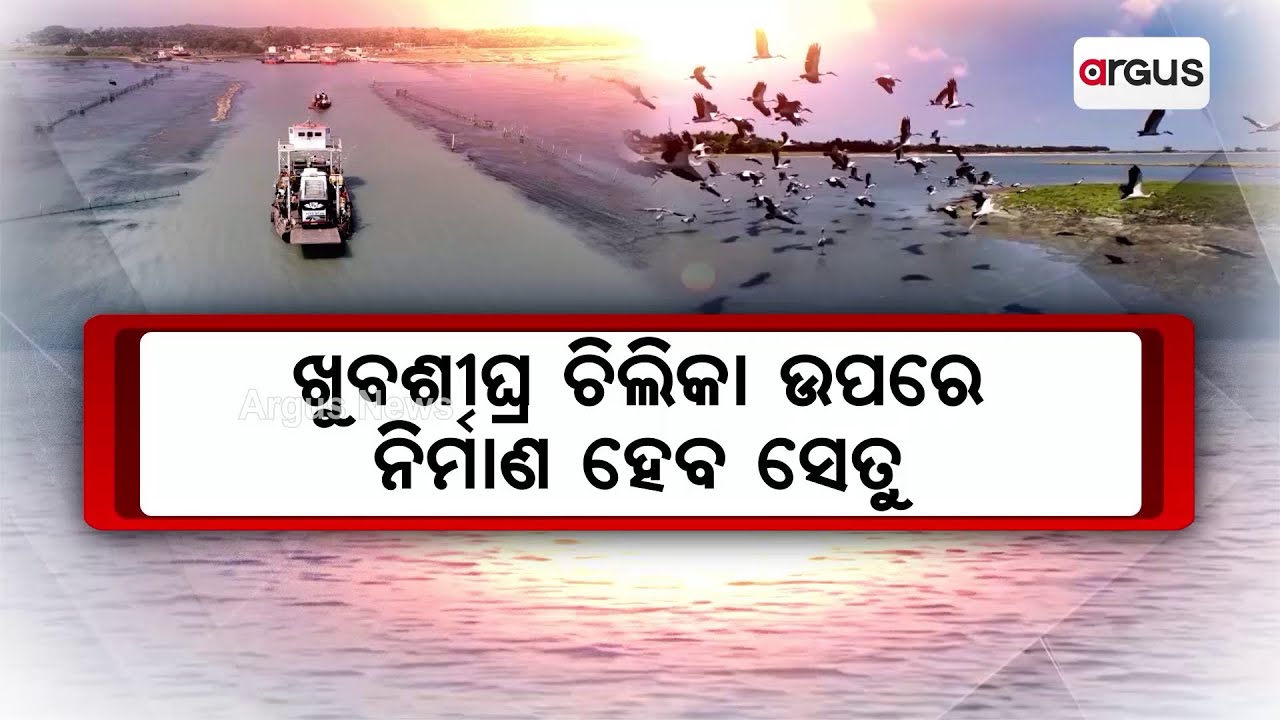 ଖୁବଶୀଘ୍ର ଚିଲିକା ଉପରେ ନିର୍ମାଣ ହେବ ସେତୁ | Bridge | Chilika | Argus News