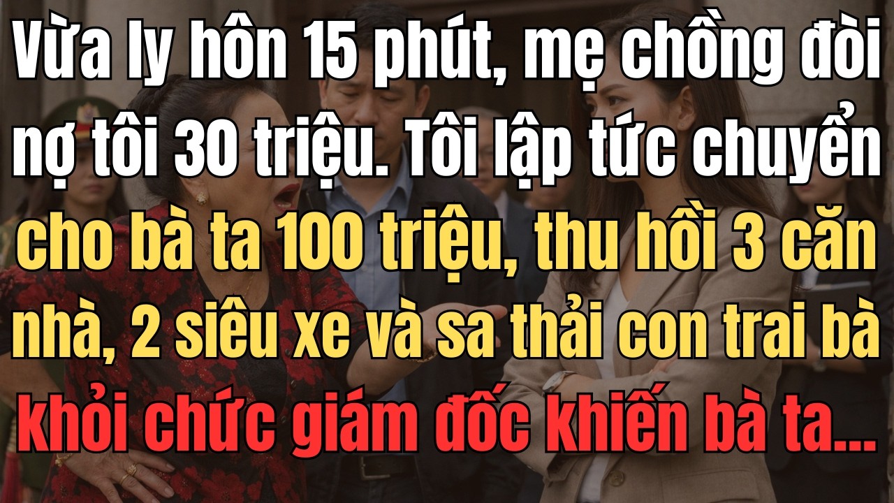Vừa Ly Hôn 15 Phút, Mẹ Chồng Đòi Nợ Tôi 30 Triệu. Tôi Lập Tức Chuyển Cho Bà Ta 100 Triệu, Thu Hồi...