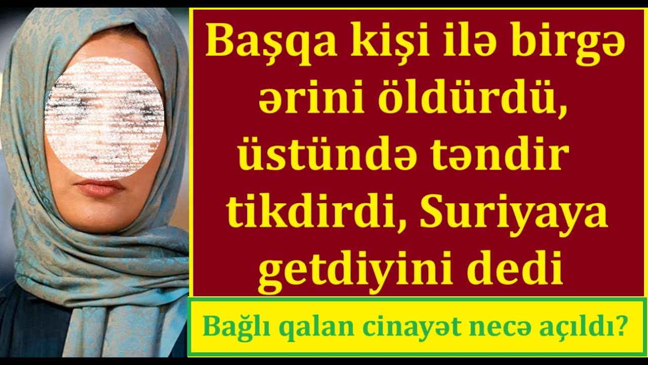Hicablı qadın başqa kişi ilə əlbir olub ərini öld*rdü, həyətdə basıdrdı, üstündə təndir tikdirdi