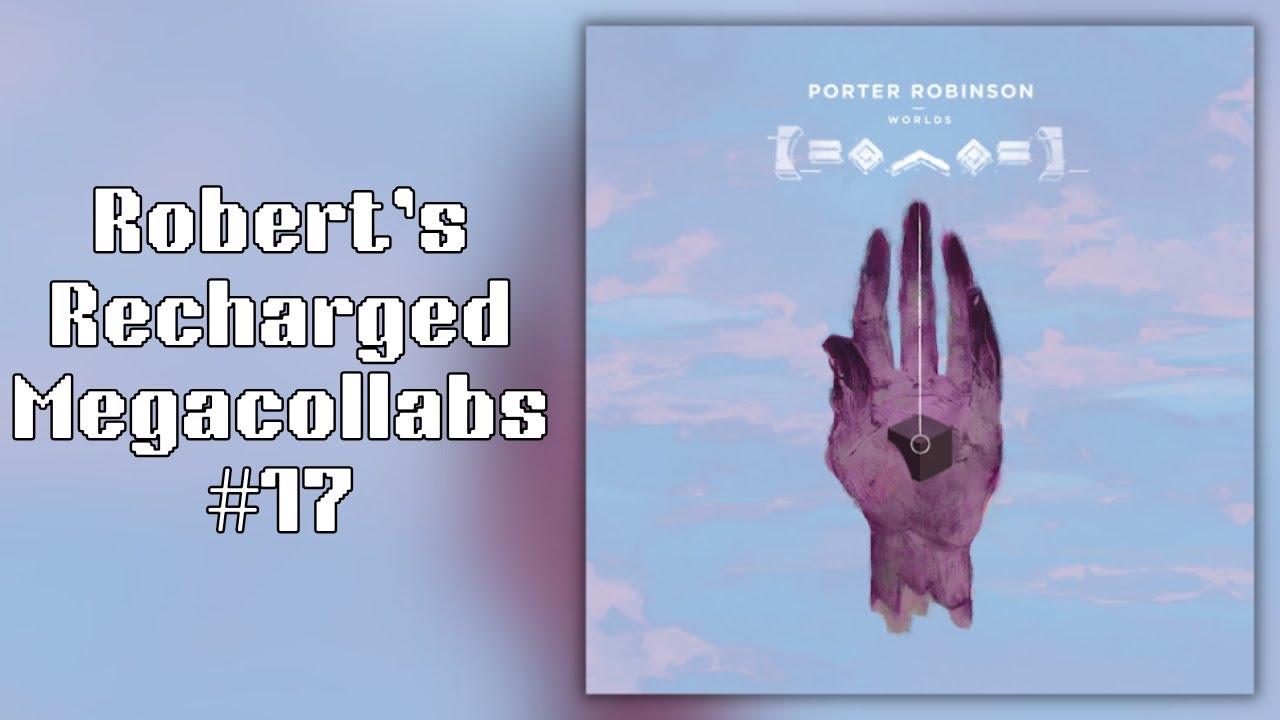 Robert's Recharged Megacollabs #17: Porter Robinson - Worlds