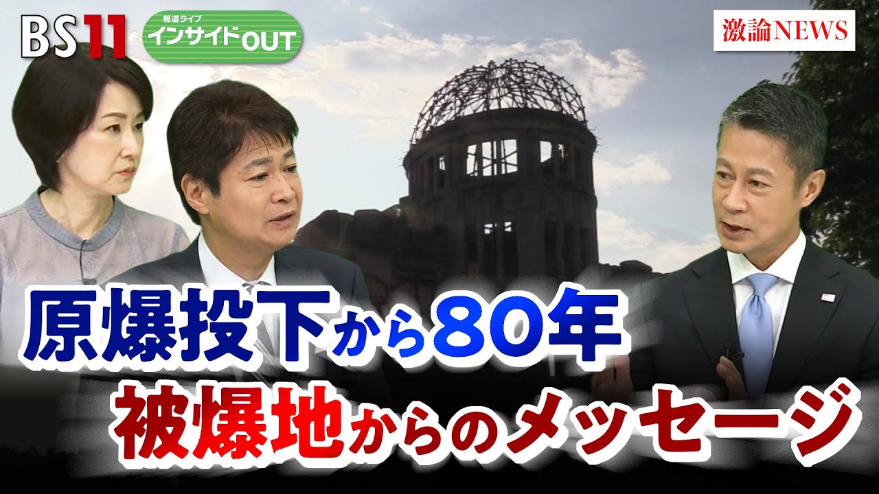 原爆投下から80年　被爆地からのメッセージ　ゲスト：湯﨑英彦（広島県知事）VTR出演：アンディ・ウェーバー（元米国防次官補）冒頭ニュース解説：鈴木哲夫（ジャーナリスト）BS11　インサイドOUT