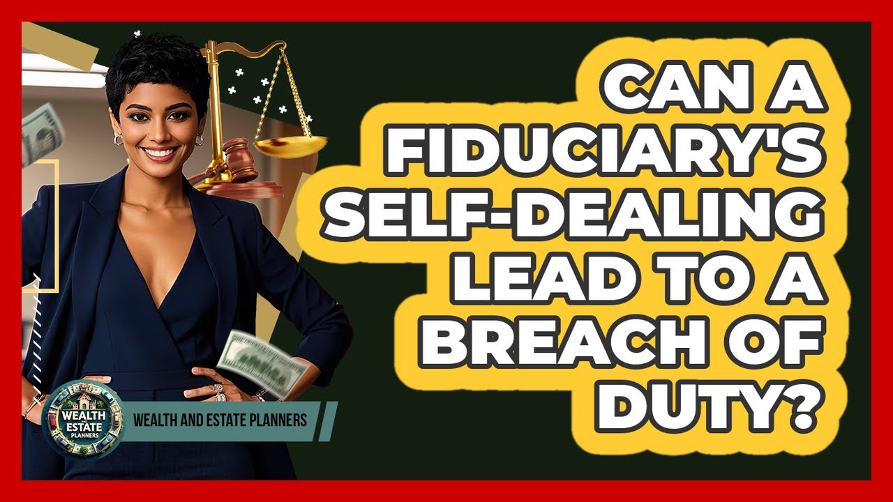 Can A Fiduciary's Self-dealing Lead To A Breach Of Duty? - Wealth and Estate Planners