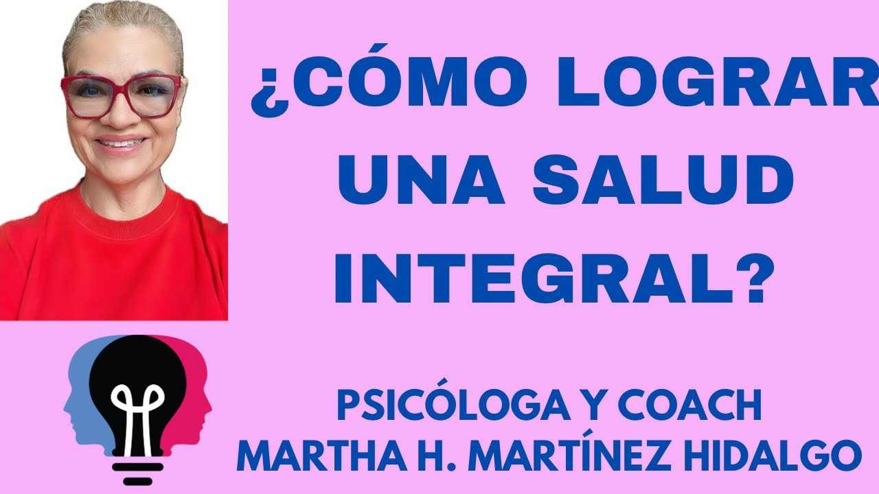 ¿CÓMO LOGRAR UNA SALUD INTEGRAL? Psicóloga y Coach Martha H. Martínez Hidalgo
