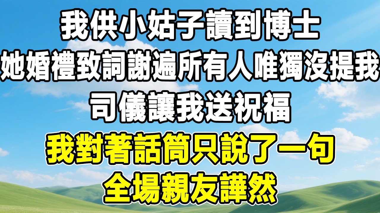 我供小姑子讀到博士，她婚禮致詞謝遍所有人唯獨沒提我，司儀讓我送祝福，我對著話筒只說了一句，全場親友譁然！#情感秘密 #情感 #故事分享 #故事頻道 #人生感悟 #為人處世#生活經驗#婆媳故事#子女孝順