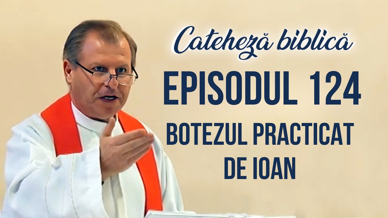 Cateheză biblică cu Pr Marcelin Rotaru - Episodul 124 -Botezul practicat de Ioan