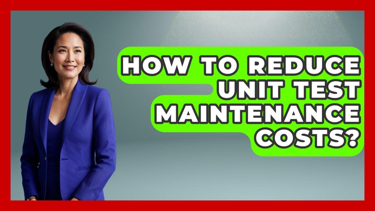 How To Reduce Unit Test Maintenance Costs? - Learn To Troubleshoot