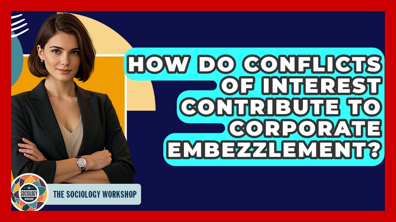 How Do Conflicts Of Interest Contribute To Corporate Embezzlement? - The Sociology Workshop