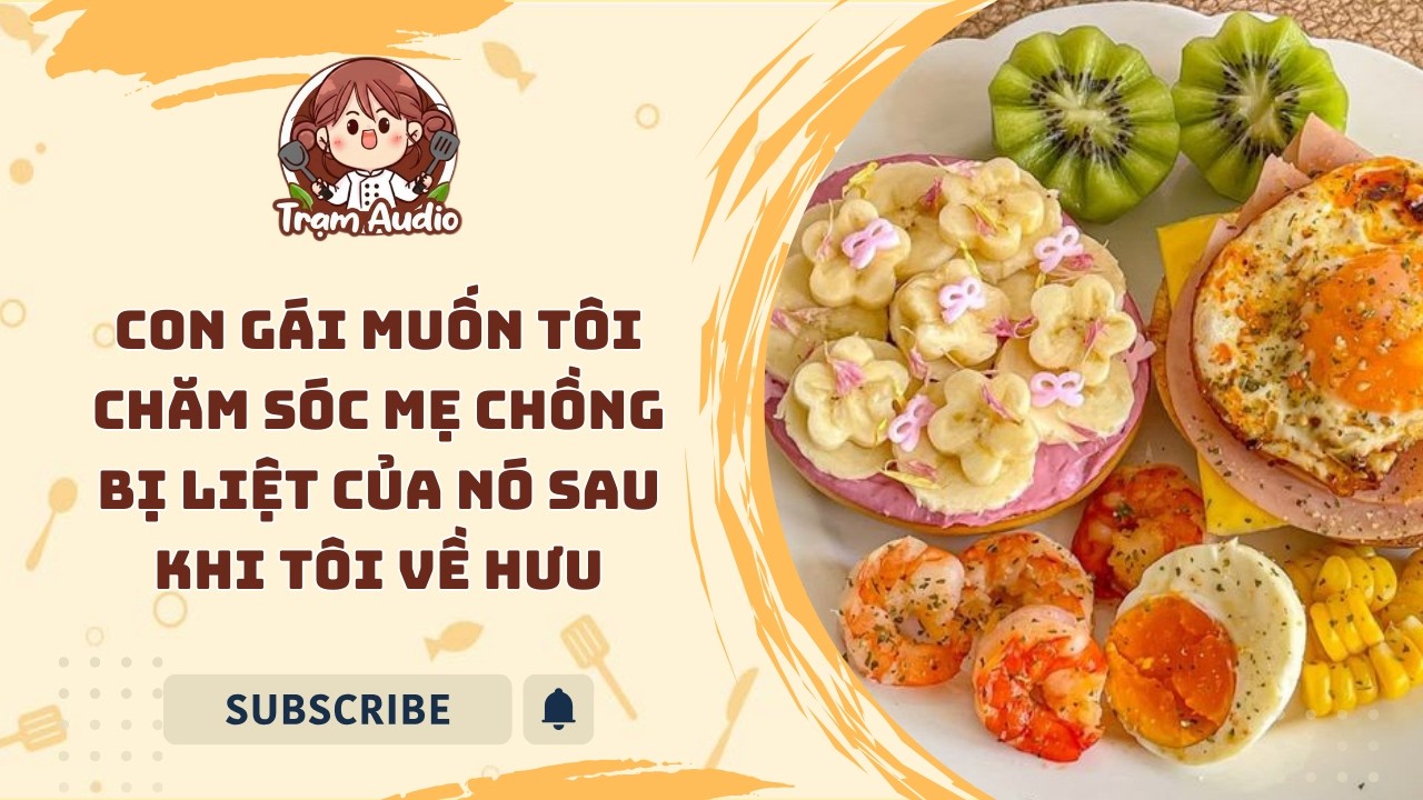 Trạm Audio #126 | Con gái muốn tôi chăm sóc mẹ chồng bị liệt của nó sau khi tôi về hưu #audio #cook