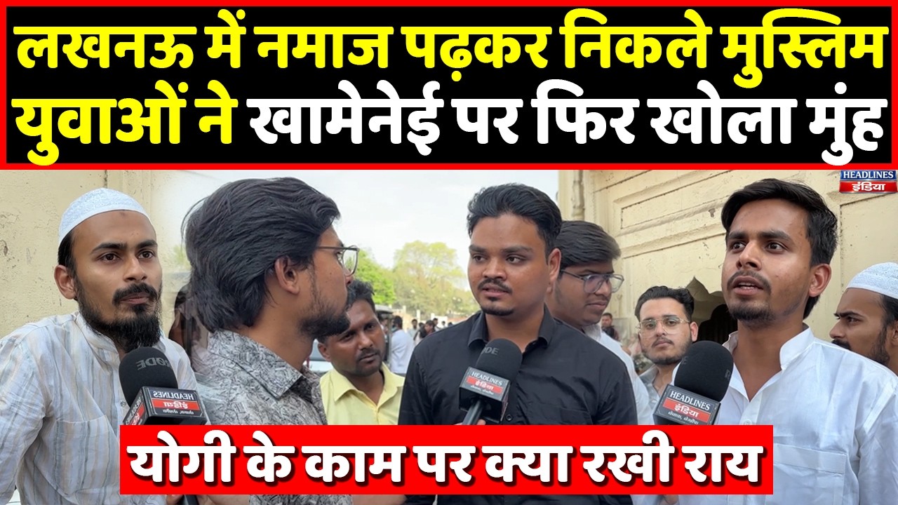 Lucknow में नमाज पढ़कर निकले मुस्लिम युवा Khamenei पर क्या बोले, Yogi पर भी रखी राय। Headlines India