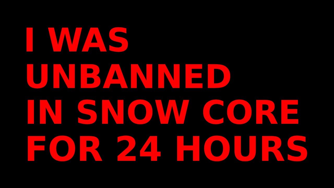 i was unbanned in snow core for 24 hours