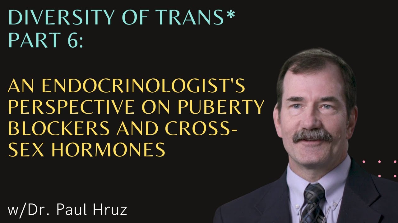 Diversity of Trans* Part 6 An Endocrinologist’s Perspective on Puberty Blockers & Cross Sex Hormones