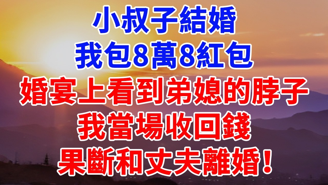 小叔子結婚 我包8萬8紅包，婚宴上看到弟媳的脖子，我當場收回錢 果斷和丈夫離婚！#情感故事 #情感 #故事頻道 #故事分享