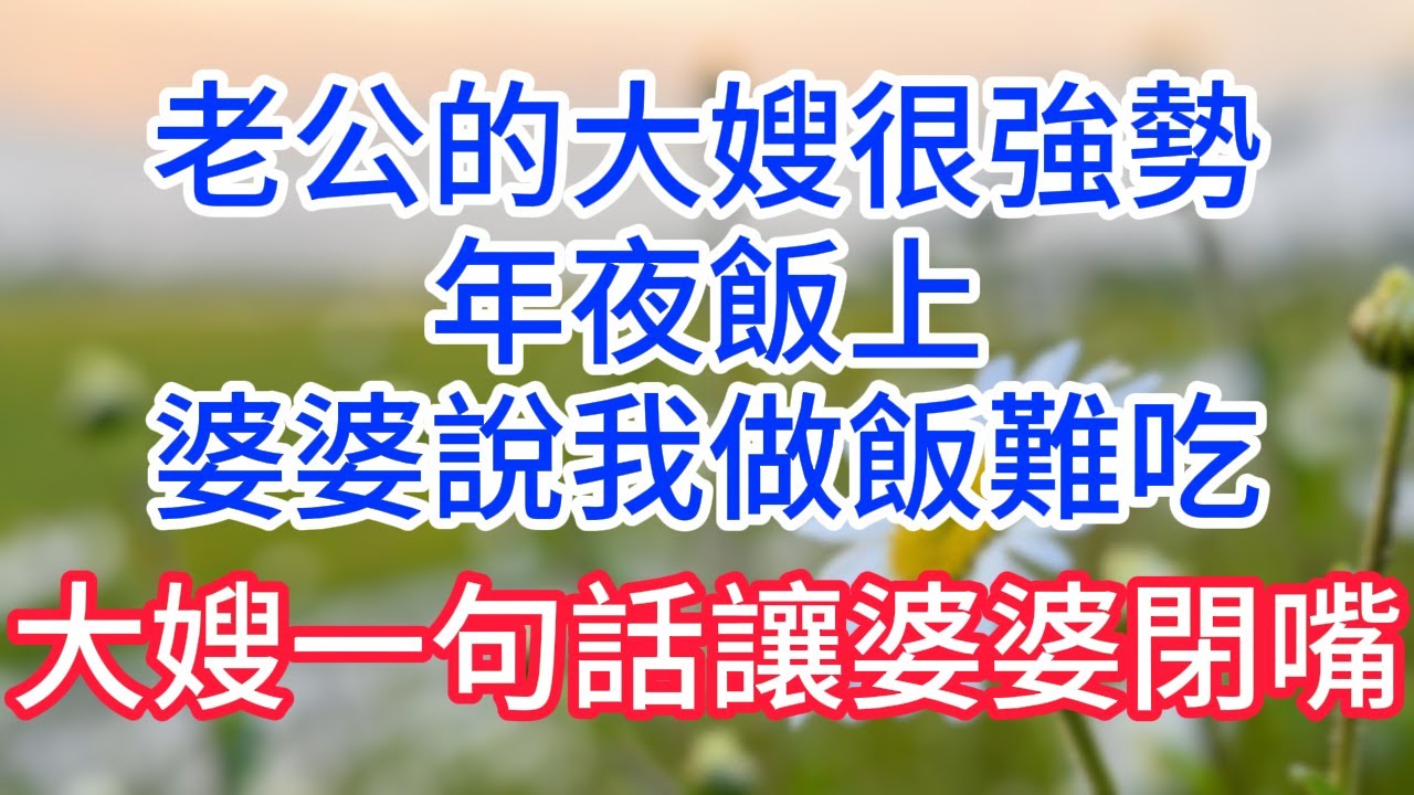 老公大嫂很強勢,年夜飯上婆婆說我做飯難吃,大嫂一句話讓婆婆閉嘴！#情感故事#有聲小說#故事#人生哲理#一口氣看完