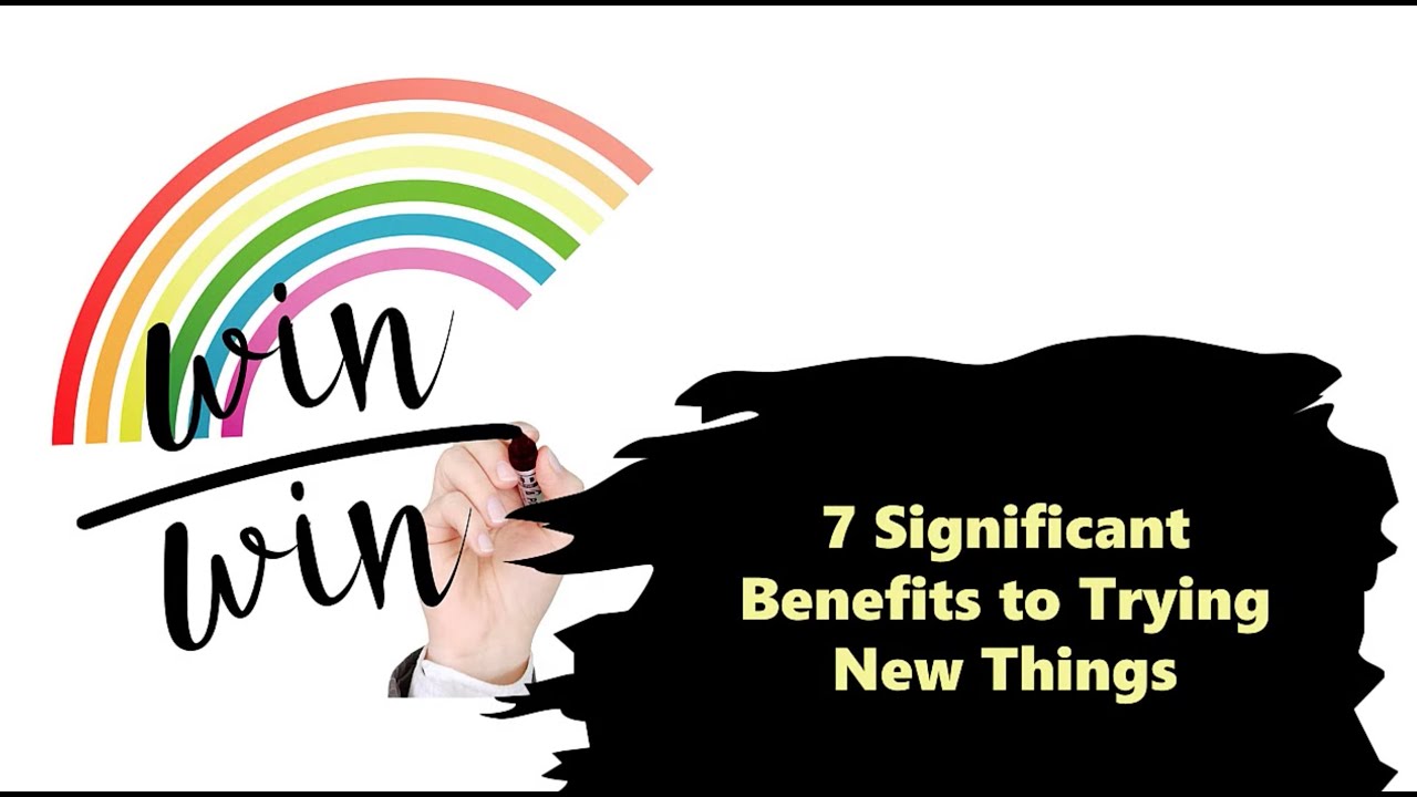 7 Significant Benefits to Trying New Things