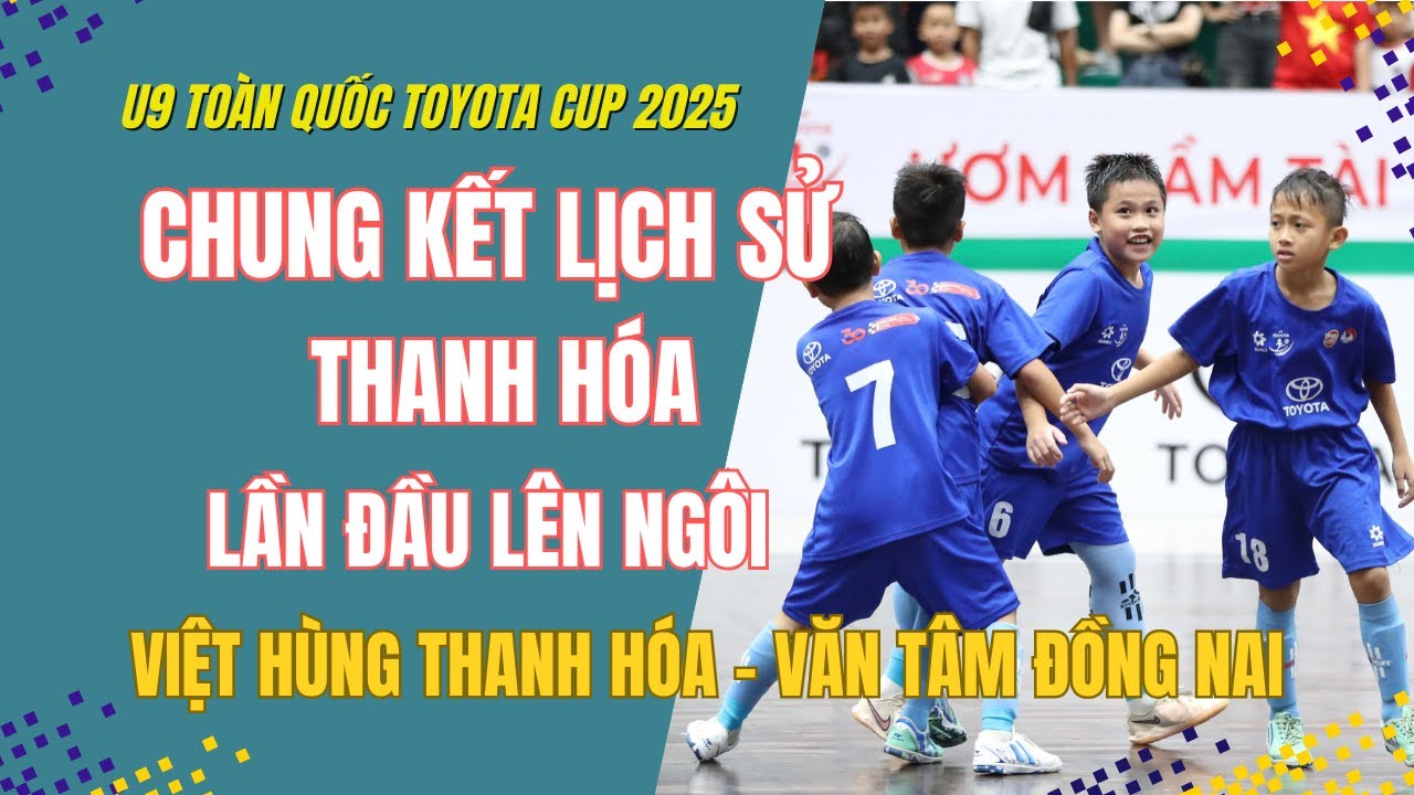 CHUNG KẾT LỊCH SỬ U9 TOÀN QUỐC: VIỆT HÙNG THANH HÓA - VĂN TÂM ĐỒNG NAI / U9 TOÀN QUỐC TOYOTA 2025
