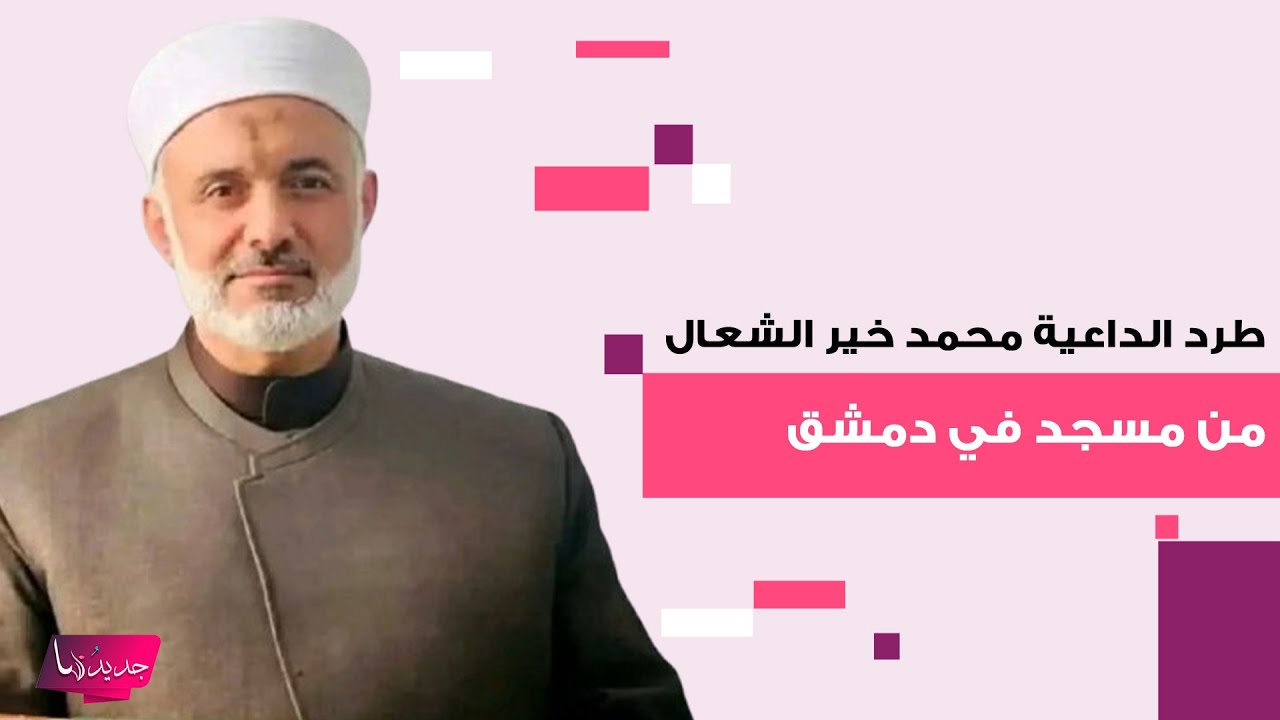 جدل في سوريا بعد طرد الداعية محمد خير الشعال من مسجد في ريف دمشق..وهذا اول تعليق له على الحادثة