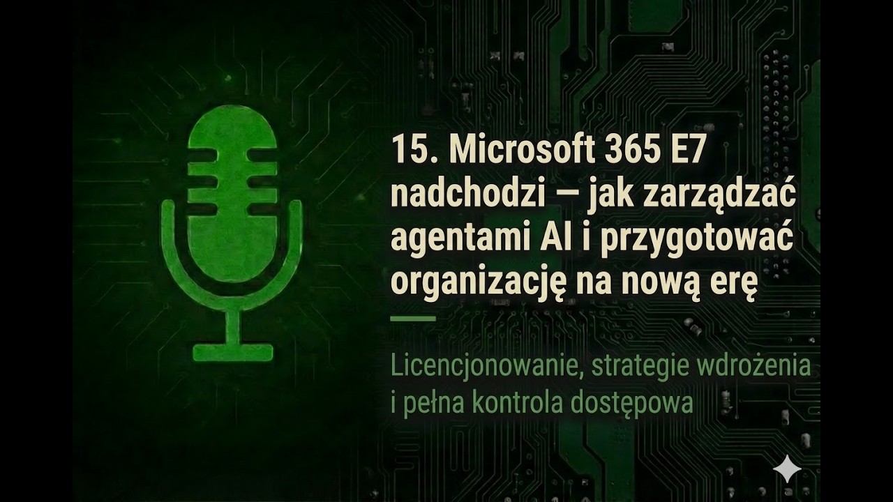 15. Microsoft 365 E7 nadchodzi — jak zarządzać agentami AI i przygotować organizację na nową erę