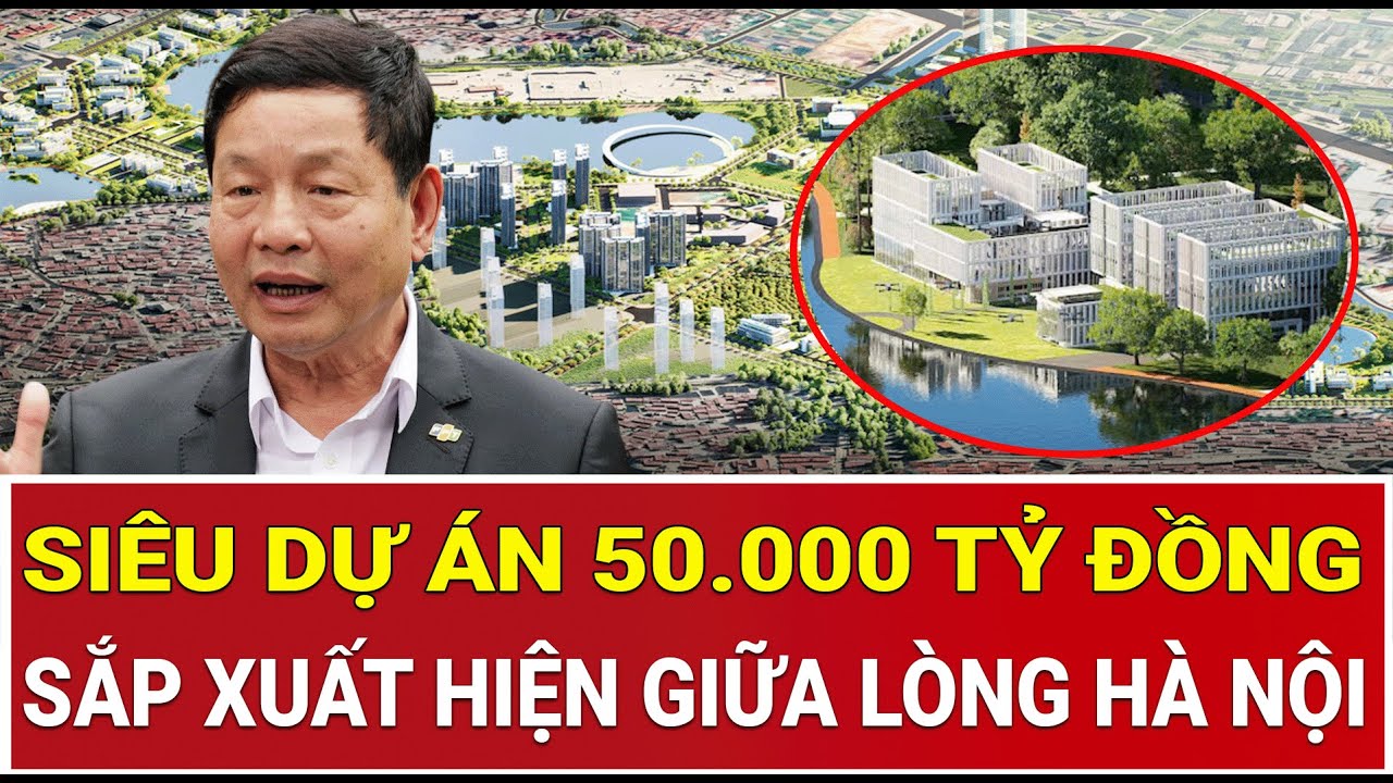 Choáng váng với siêu dự án 50.000 tỷ đồng sắp xuất hiện giữa lòng Hà Nội
