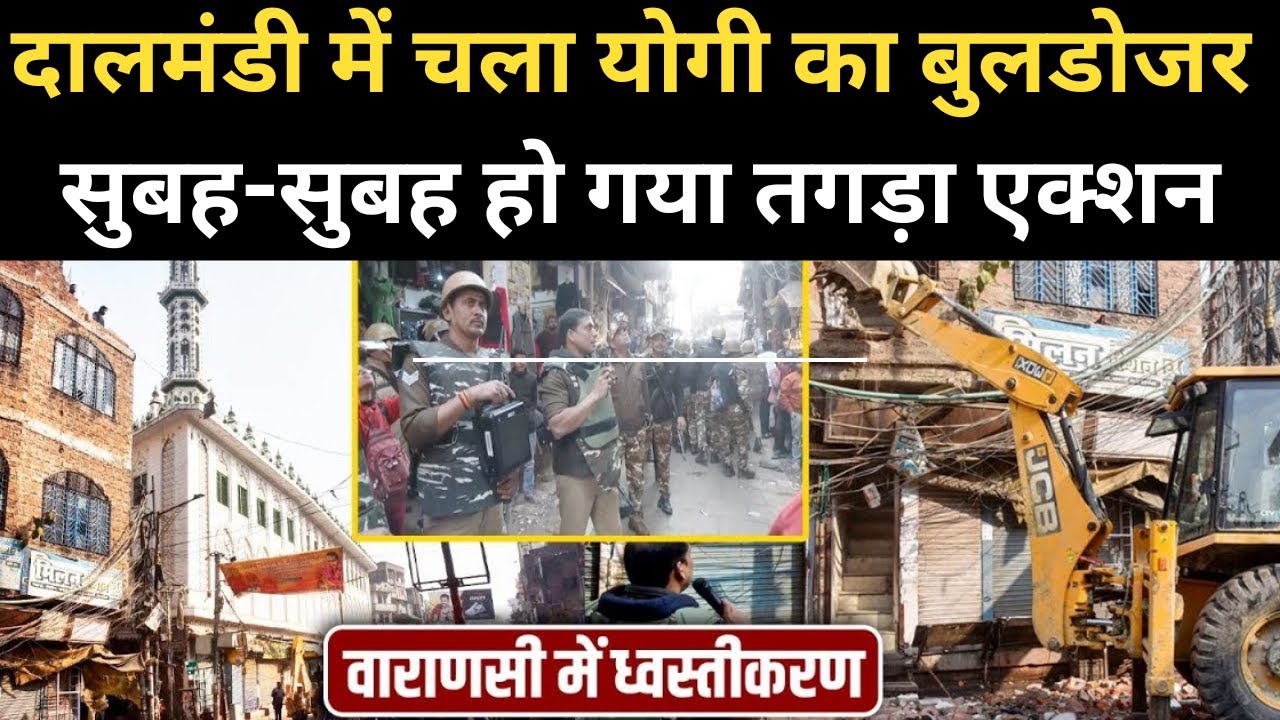 Varanasi Bulldozer Action News:Muslim बहुल दालमंडी में सुबह होते ही चला CM Yogi का बुलडोजर