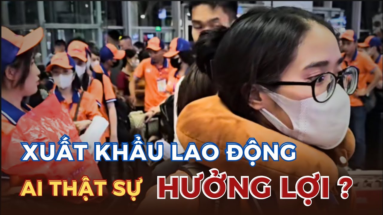 XUẤT KHẨU LAO ĐỘNG, AI LÀ NGƯỜI HƯỞNG LỢI LỚN NHẤT ?