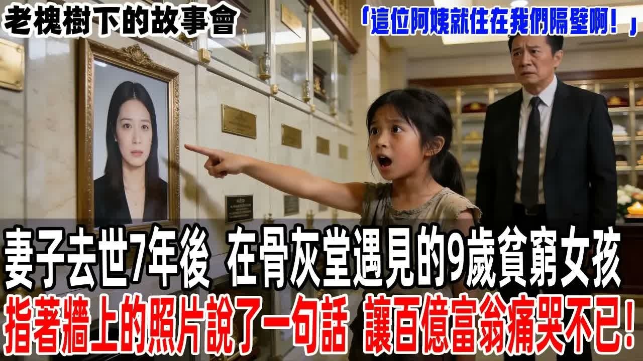 「這位阿姨就住在我們隔壁啊！」妻子去世7年後，在骨灰堂遇見的9歲貧窮女孩指著牆上的照片說了一句話，讓身旁的百億富翁當場痛哭不已！【老槐樹下的故事會】#情感故事  #故事分享 #故事#原創#爽文