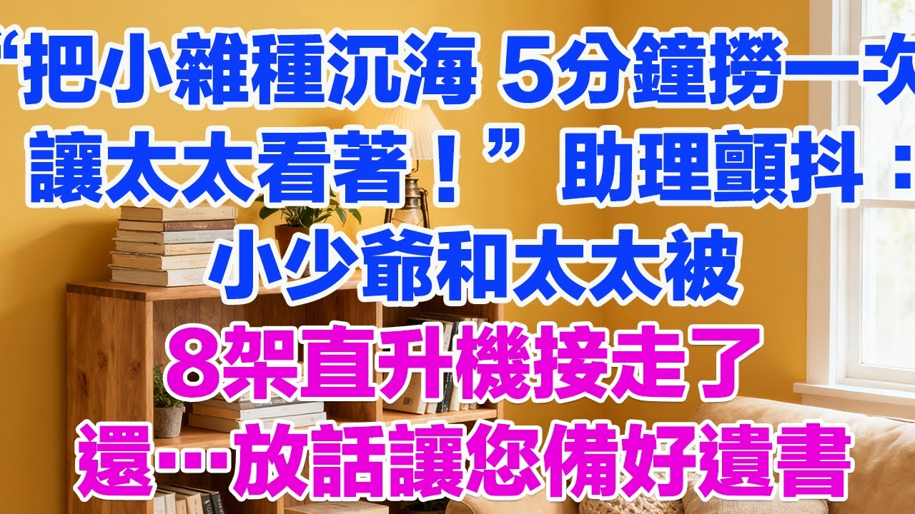 “把那小雜種沉海，5分鐘撈起來一次，讓太太在旁邊看著！”助理顫抖：小少爺和太太被8架直升機接走了，還…放話讓您備好遺書#正能量 #故事分享 #生活經驗 #情感