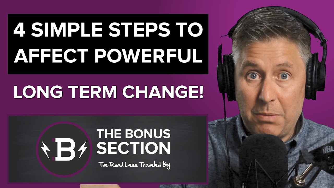4 Simple Steps To Affect Powerful Long Term Change! | The Bonus Section Podcast Episode #16