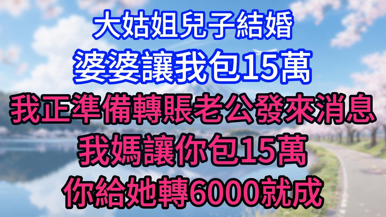 大姑姐兒子結婚，婆婆讓我包15萬，我正準備轉賬，老公發來消息：我媽讓你包15萬，你給她轉6000就成