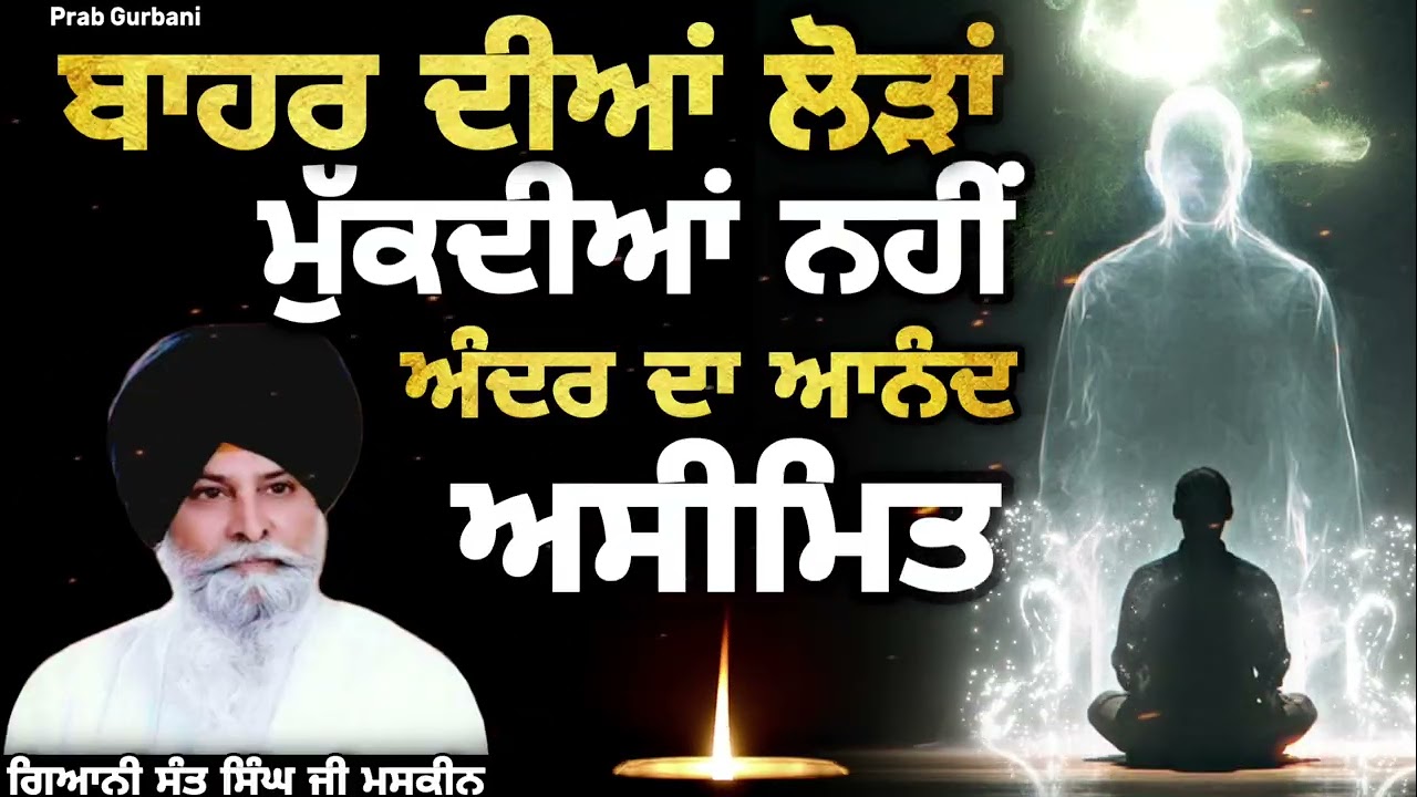 ਬਾਹਰ ਦੀਆ ਲੋੜਾਂ ਮੁੱਕਦੀਆ ਨਹੀਂ ~ ਅੰਦਰ ਦਾ ਆਨੰਦ ਅਸੀਮਿਤ || Giani Sant Singh Ji Maskeen || Prab Gurbani 