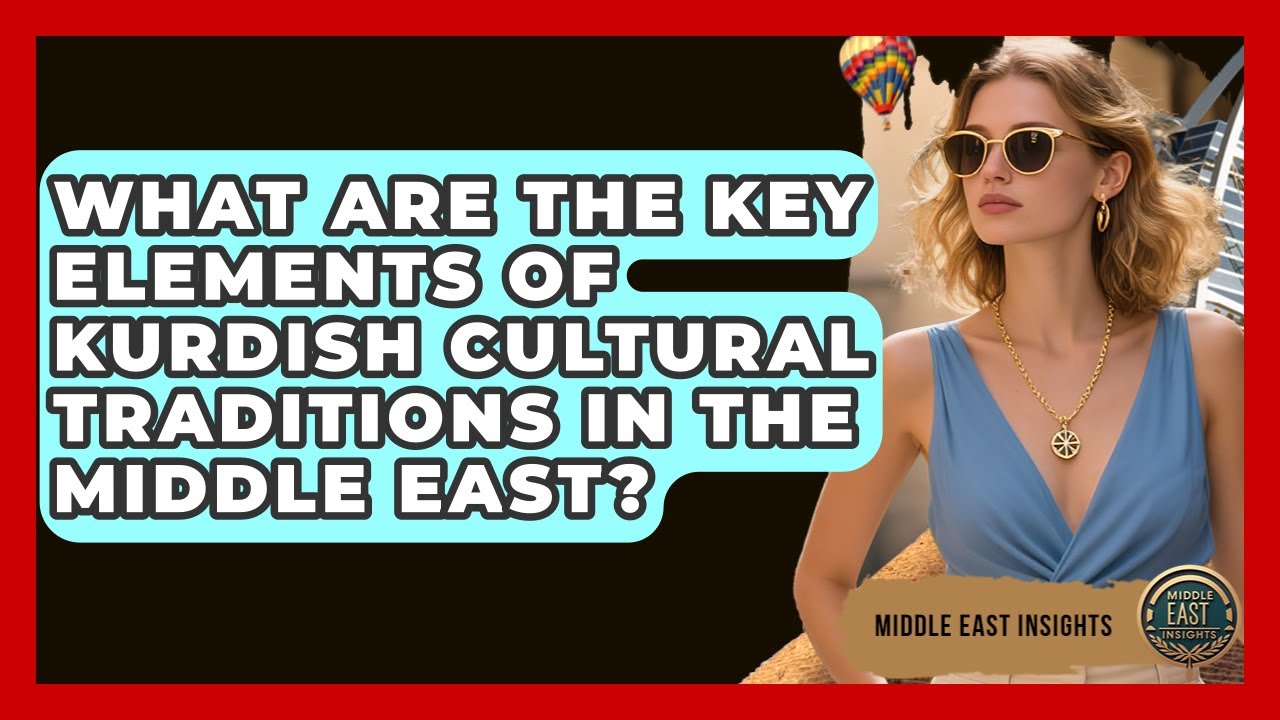 What Are the Key Elements of Kurdish Cultural Traditions in the Middle East? - Middle East Insights