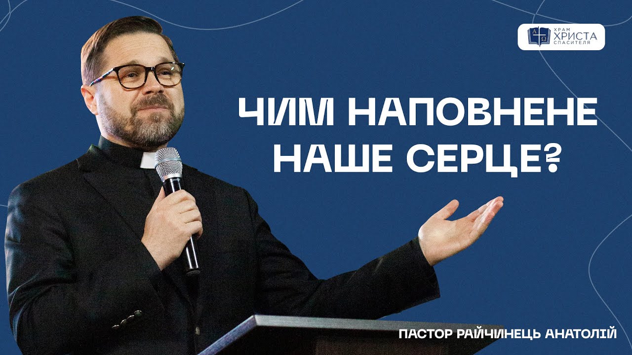 Чим наповнене наше серце? / Пастор Райчинець Анатолій / Церква Храм Христа Спасителя м.Київ