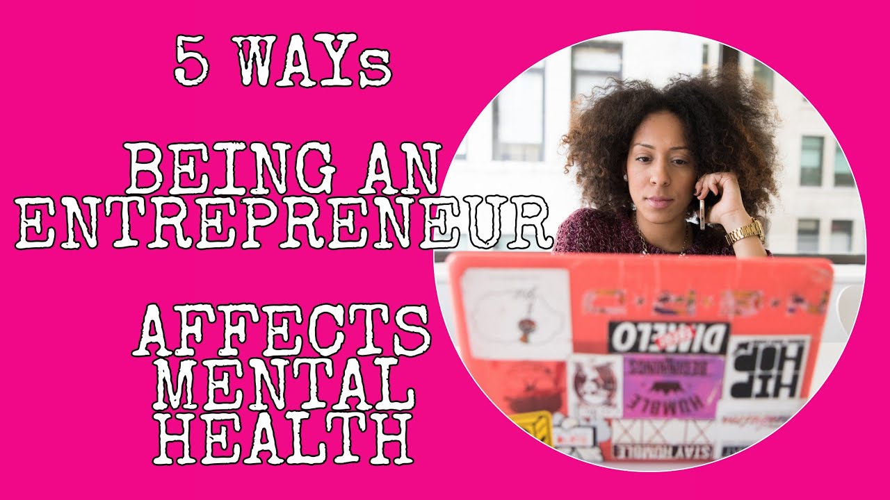5 WAYS BEING A ENTREPRENEUR AFFECTED MY MENTAL HEALTH and how you can help others.