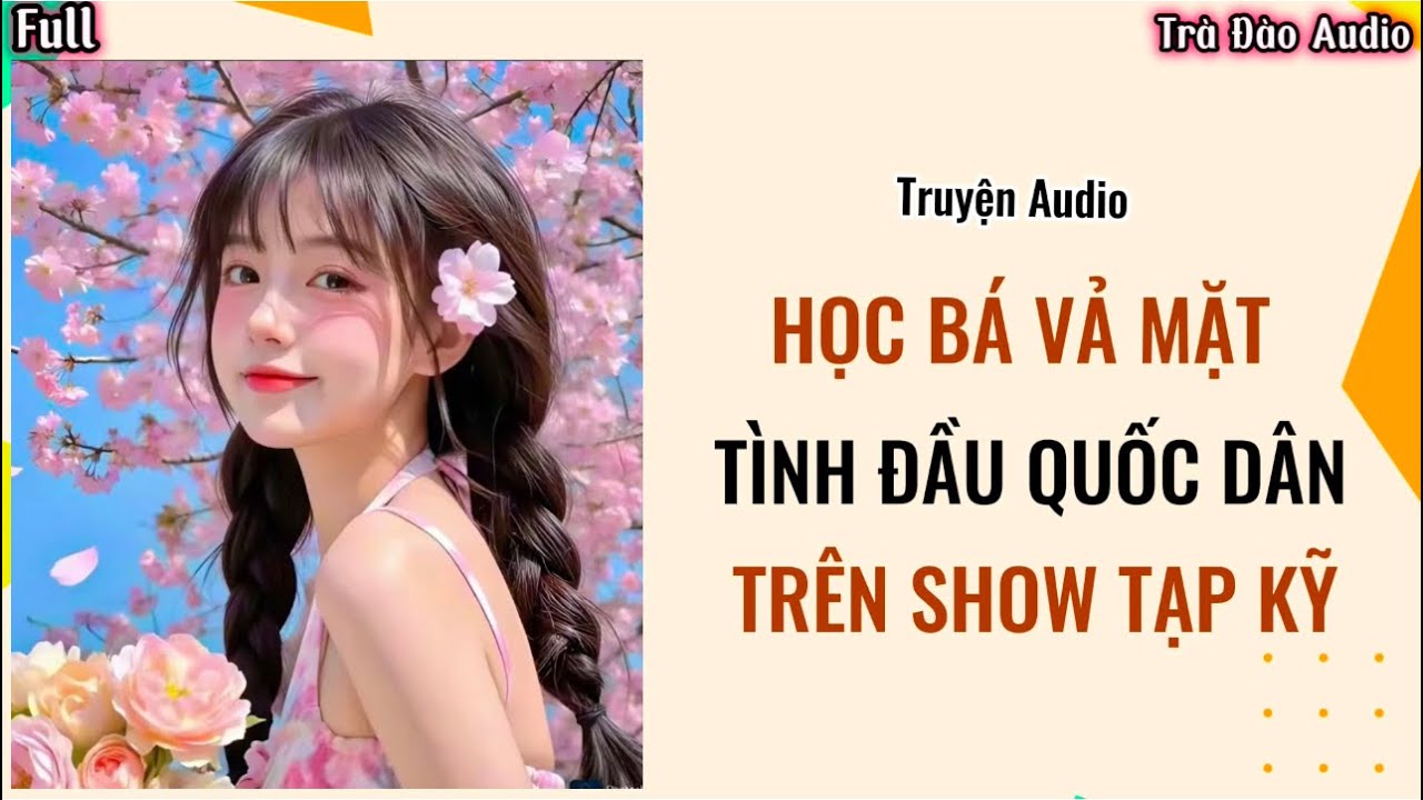 Truyện Audio [ Học Bá Vả Mặt Tình Đầu Quốc Dân Trên Show Tạp Kỹ ]