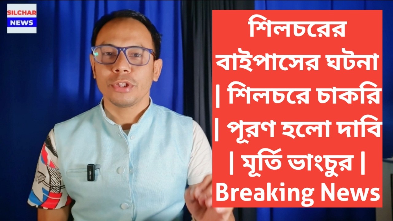 শিলচরের বাইপাসের ঘটনা | শিলচরে চাকরি | পূরণ হলো দাবি | মূর্তি ভাংচুর | Breaking News
