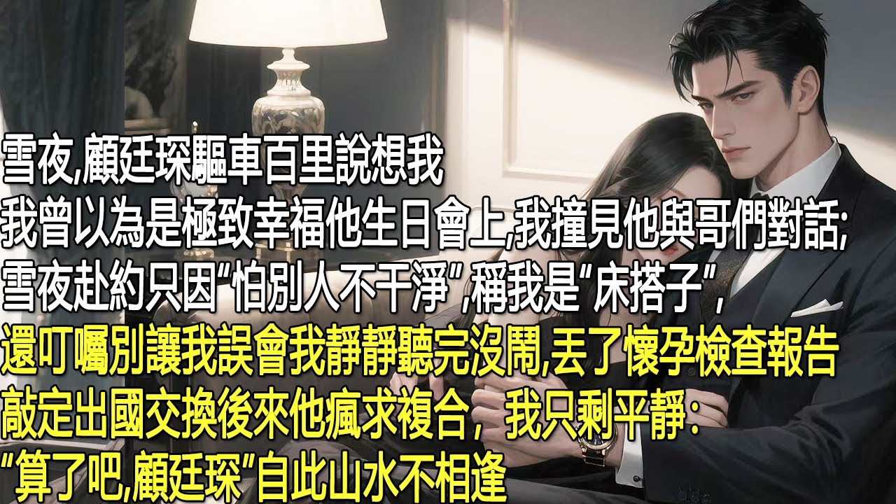 雪夜，顧廷琛驅車百里相見，我曾覺無比幸福。他生日會上，我聽見他說那夜不過是“怕別人不乾淨”，稱我是“床搭子”，怕我誤會。我沒鬧，丟了懷孕檢查報告，定了出國。他瘋求複合，我只說算了吧。自此山水不相逢。
