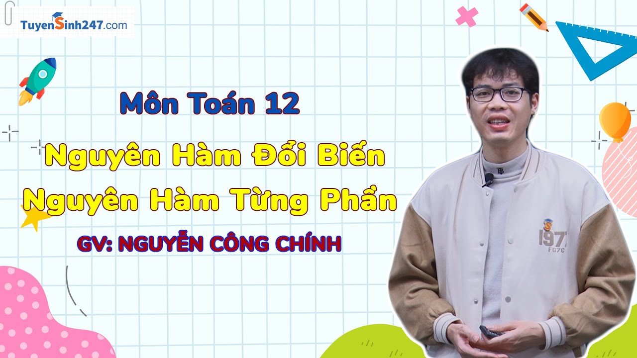 Nguyên Hàm Đổi Biến và Nguyên Hàm Từng Phần - Toán 12 | Thầy Nguyễn Công Chính