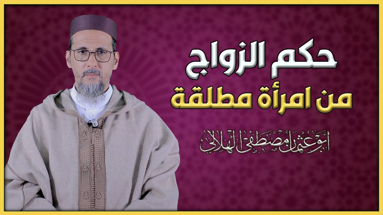 حكم الزواج من امرأة مطلقة | الشيخ الدكتور مصطفى الهلالي