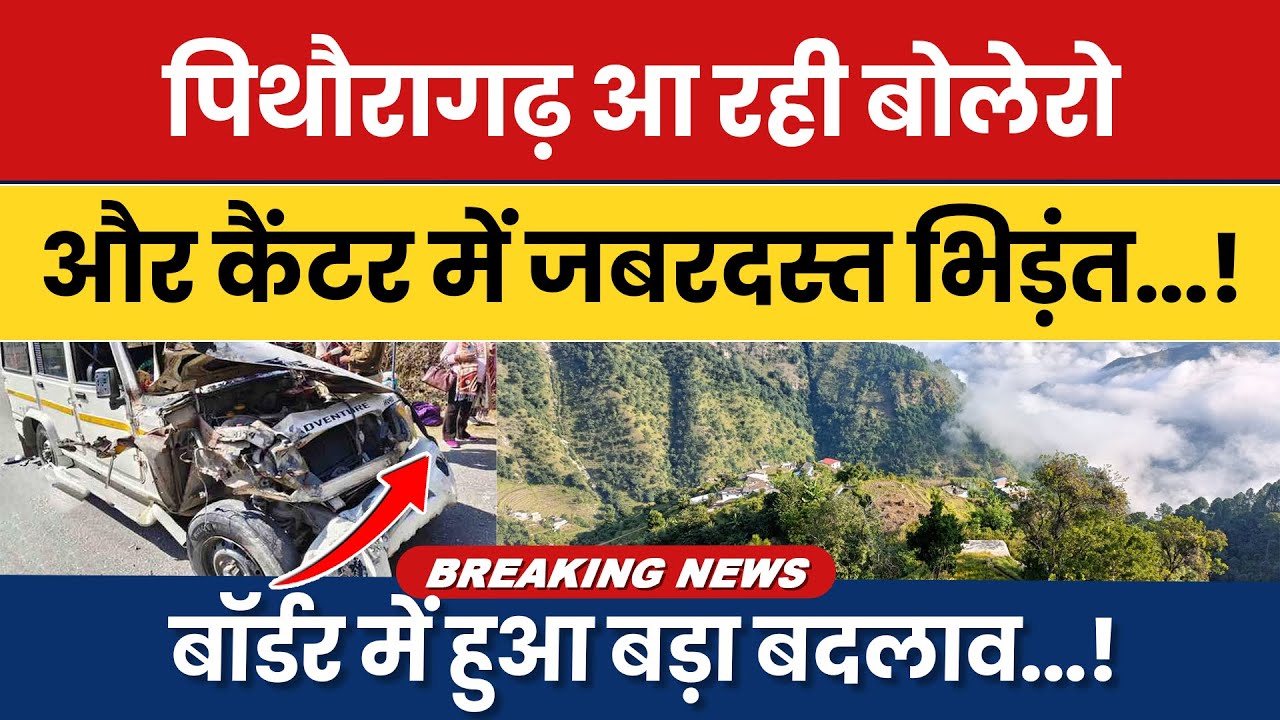 Pithoragarh aa rahi Bolero aur Canter mein jabardast bhidant…!Border par hua bada badlav…!