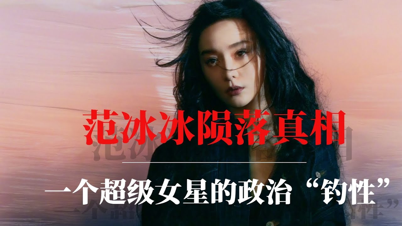 范冰冰陨落真相：一个超级女星的政治“钓性”｜冯小刚｜崔永元｜习近平｜王岐山｜中国娱乐圈｜李冰冰｜赵薇｜林心如｜范冰冰为什么被封杀｜范冰冰事件｜范冰冰和范丞丞的关系｜范冰冰现状