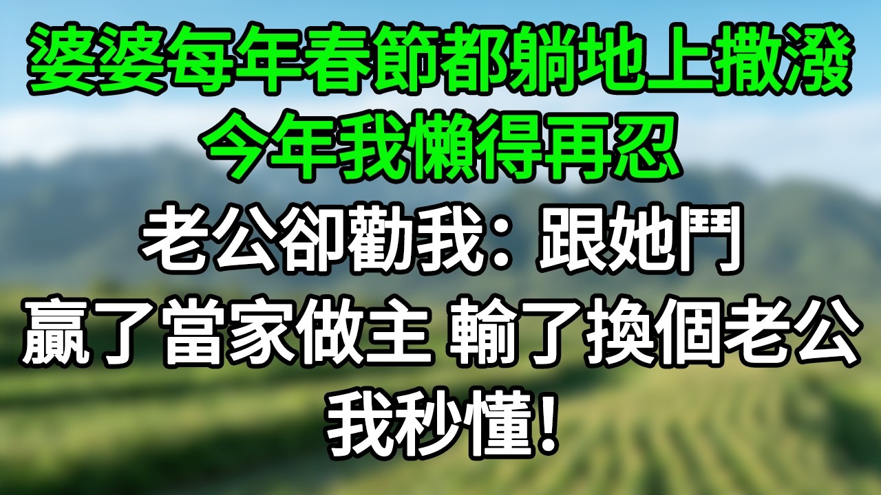 婆婆每年春節都躺地上撒潑，今年我懶得再忍，老公卻勸我：跟她鬥，贏了當家做主，輸了換個老公，我秒懂！#笑看人生#爽文#情感故事#晓晨的书桌
