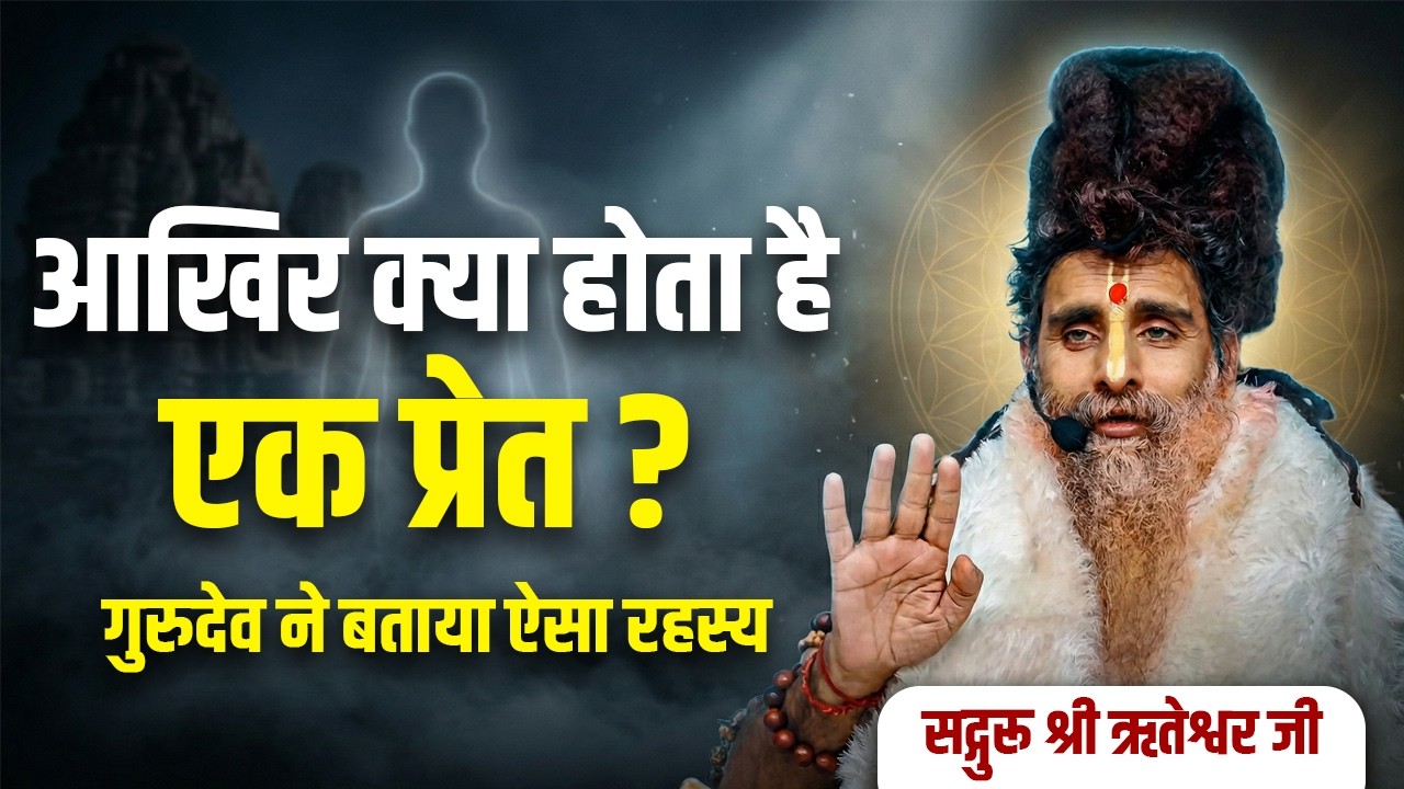 क्या होता है एक प्रेत? परमपूज्य सद्गुरू श्री ऋतेश्वर जी ने खोला एक ऐसा रहस्य
