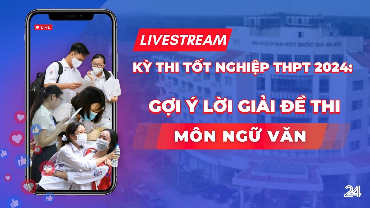 Trực tiếp: Gợi ý lời giải đề thi môn Ngữ văn kỳ thi THPT 2024 | VTV24