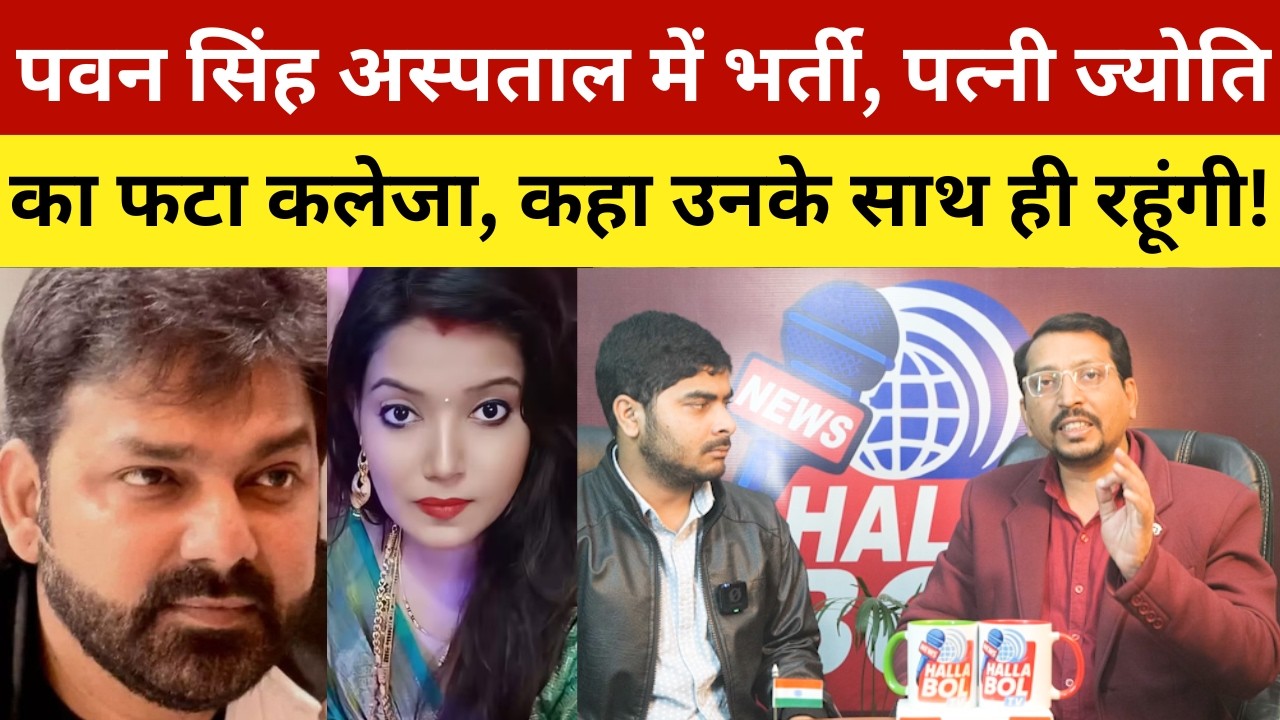 पवन सिंह अस्पताल में भर्ती, पत्नी ज्योति का फटा कलेजा, कहा उनके साथ ही रहूंगी! Pawan Singh