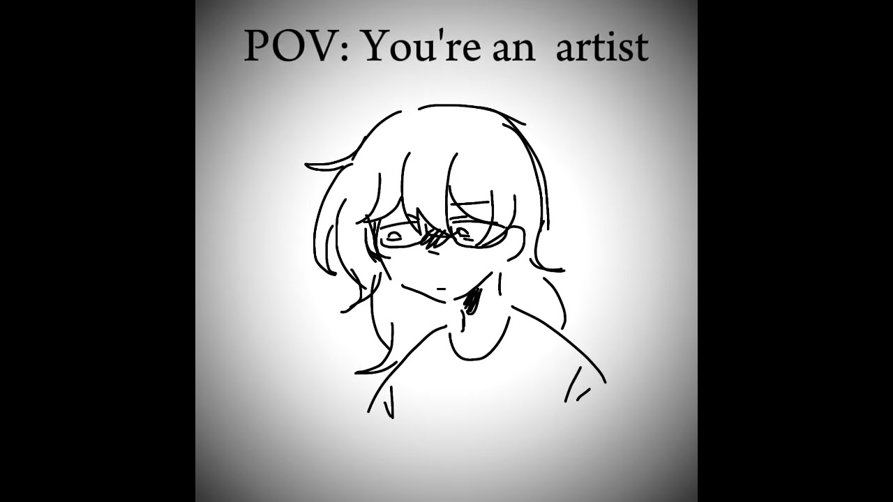 POV: You're an artist 