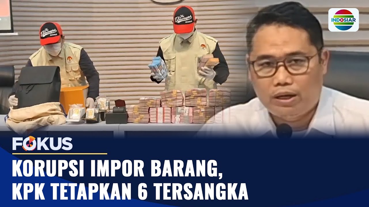 Korupsi Impor Barang, KPK Tetapkan 6 Tersangka | Fokus