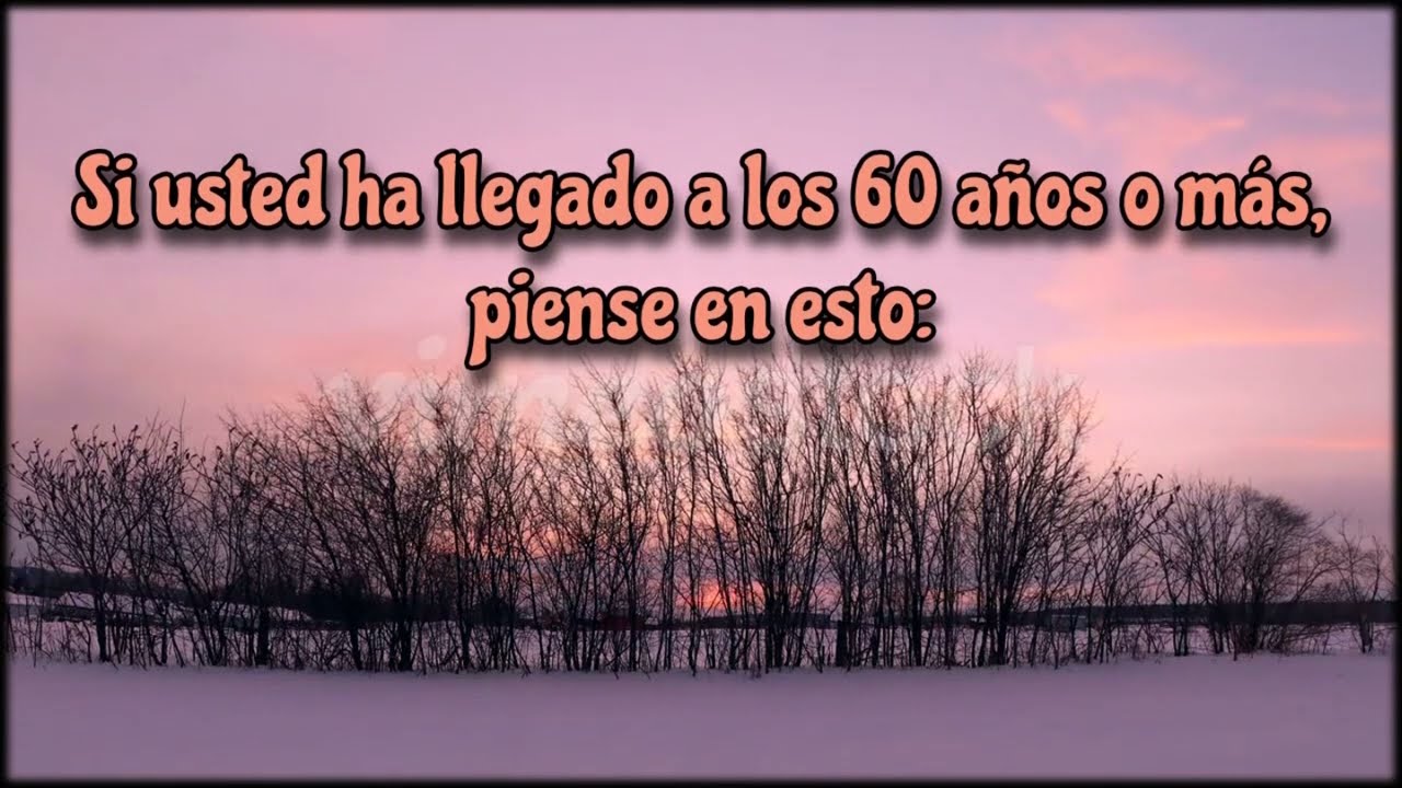 Si usted ha llegado a los 60 años o más, piense en esto…